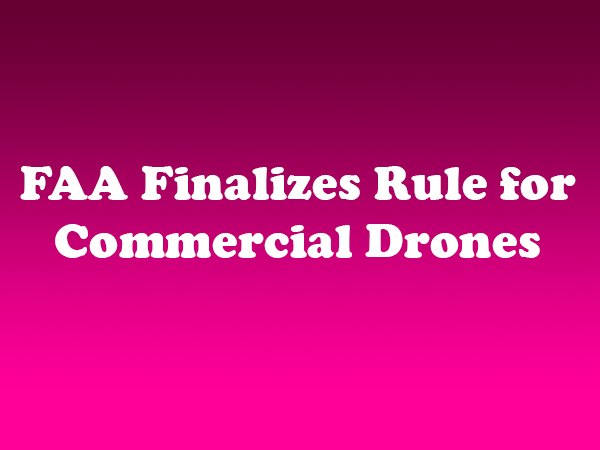 FAA Finalizes Rule for Commercial Drones